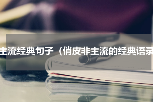 非主流经典句子（俏皮非主流的经典语录）