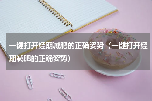 一键打开经期减肥的正确姿势（一键打开经期减肥的正确姿势）