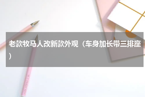 老款牧马人改新款外观（车身加长带三排座）