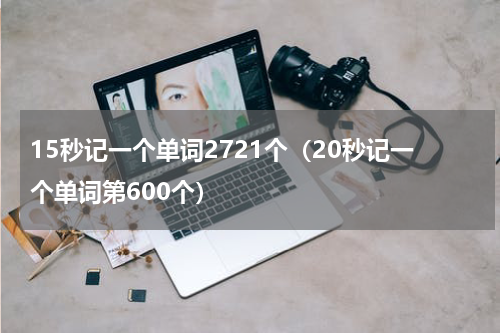 15秒记一个单词2721个（20秒记一个单词第600个）