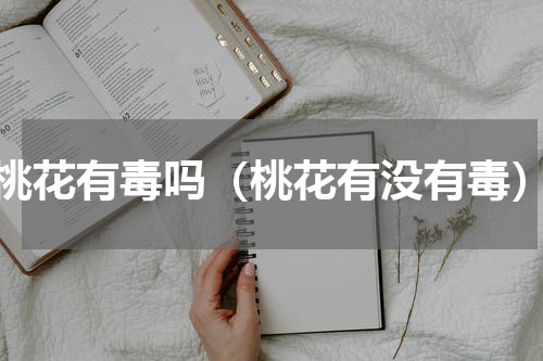 桃花有毒吗（桃花有没有毒）