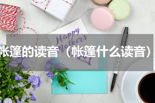 帐篷的读音（帐篷什么读音）
