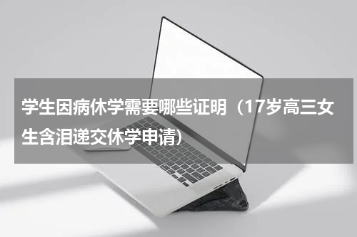 学生因病休学需要哪些证明（17岁高三女生含泪递交休学申请）