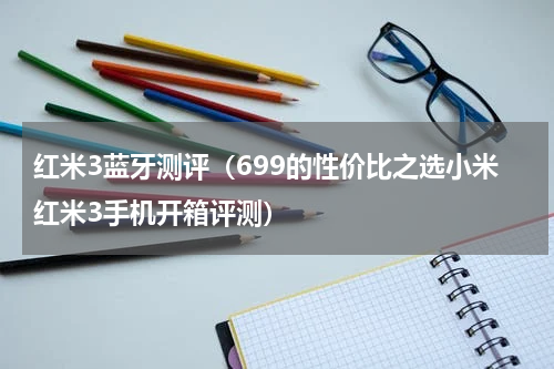 红米3蓝牙测评（699的性价比之选小米红米3手机开箱评测）