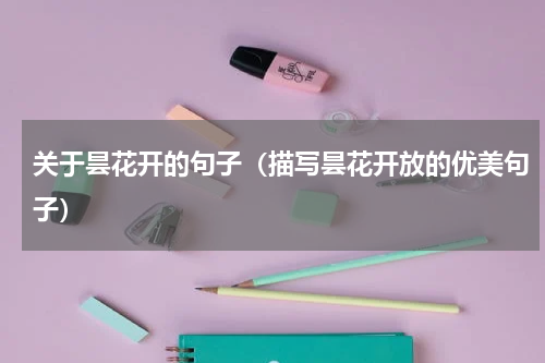关于昙花开的句子（描写昙花开放的优美句子）