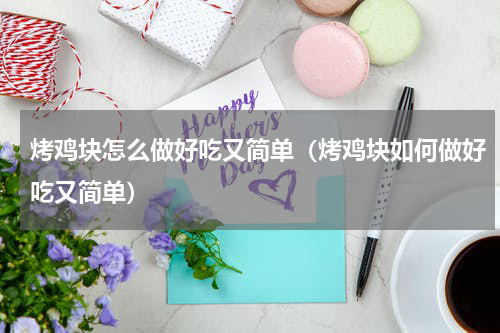 烤鸡块怎么做好吃又简单（烤鸡块如何做好吃又简单）