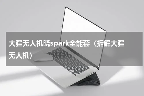 大疆无人机晓spark全能套（拆解大疆无人机）