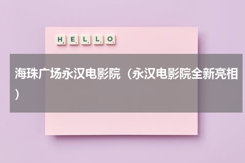海珠广场永汉电影院（永汉电影院全新亮相）