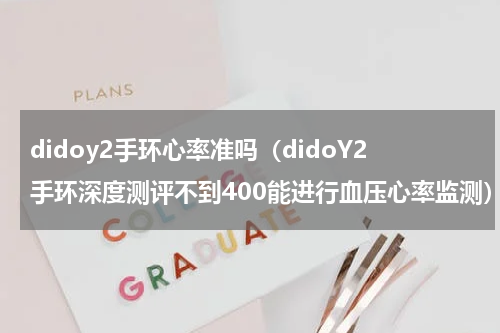 didoy2手环心率准吗（didoY2手环深度测评不到400能进行血压心率监测）