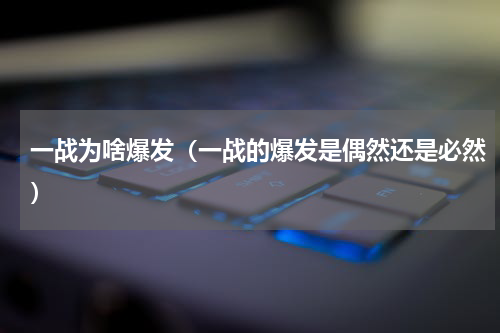 一战为啥爆发（一战的爆发是偶然还是必然）