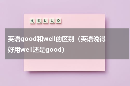 英语good和well的区别（英语说得好用well还是good）