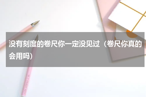 没有刻度的卷尺你一定没见过（卷尺你真的会用吗）