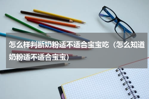 怎么样判断奶粉适不适合宝宝吃（怎么知道奶粉适不适合宝宝）