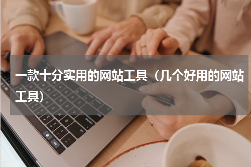 一款十分实用的网站工具（几个好用的网站工具）
