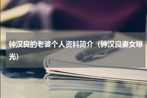 钟汉良的老婆个人资料简介（钟汉良妻女曝光）
