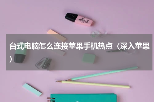 台式电脑怎么连接苹果手机热点（深入苹果）
