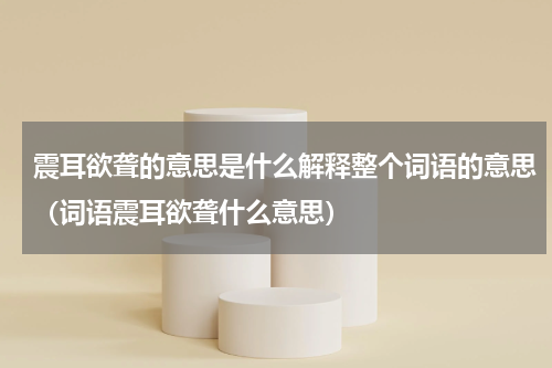震耳欲聋的意思是什么解释整个词语的意思（词语震耳欲聋什么意思）