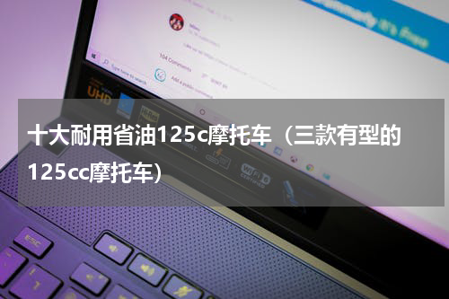 十大耐用省油125c摩托车（三款有型的125cc摩托车）