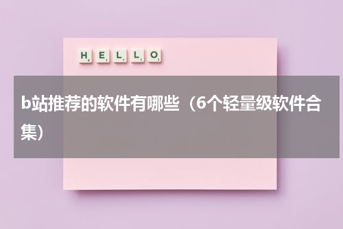 b站推荐的软件有哪些（6个轻量级软件合集）