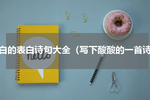 李白的表白诗句大全（写下酸酸的一首诗）