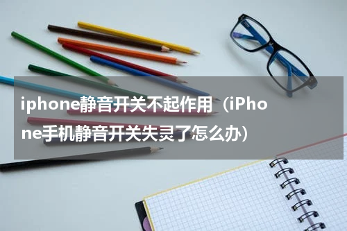 iphone静音开关不起作用（iPhone手机静音开关失灵了怎么办）