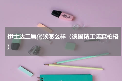 伊士达二氧化碳怎么样（德国精工诺森柏格）