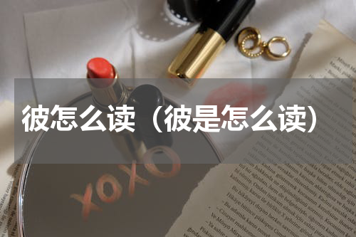 彼怎么读（彼是怎么读）