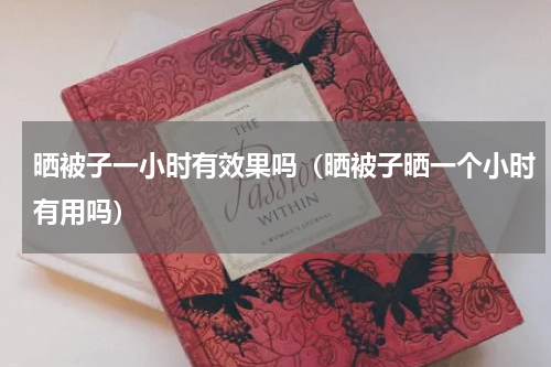 晒被子一小时有效果吗（晒被子晒一个小时有用吗）