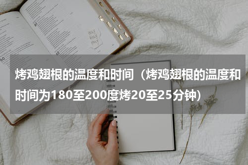 烤鸡翅根的温度和时间（烤鸡翅根的温度和时间为180至200度烤20至25分钟）