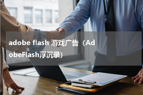 adobe flash 游戏广告（AdobeFlash浮沉录）