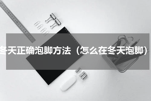 冬天正确泡脚方法（怎么在冬天泡脚）