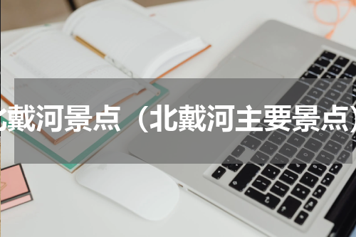 北戴河景点（北戴河主要景点）