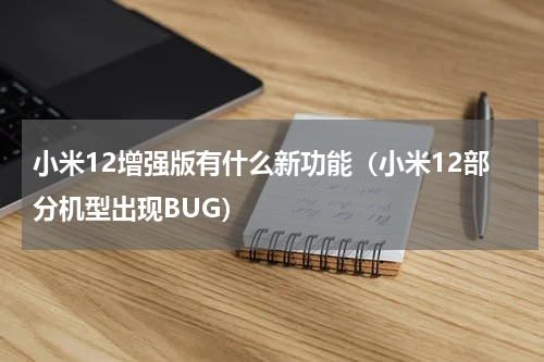 小米12增强版有什么新功能（小米12部分机型出现BUG）