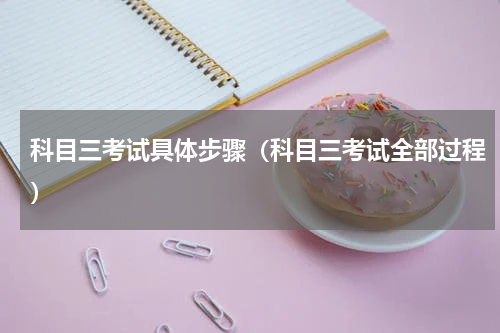 科目三考试具体步骤（科目三考试全部过程）