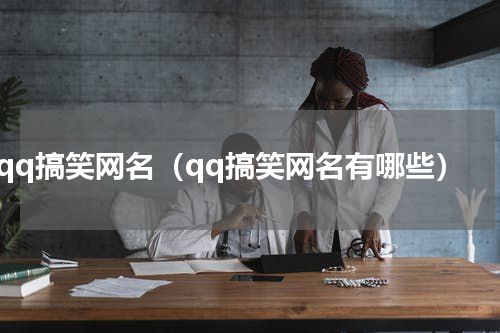 qq搞笑网名（qq搞笑网名有哪些）
