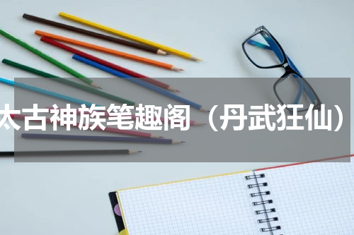 太古神族笔趣阁（丹武狂仙）