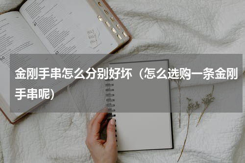 金刚手串怎么分别好坏（怎么选购一条金刚手串呢）