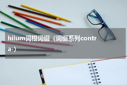 hilum词根词缀（词缀系列contra-）