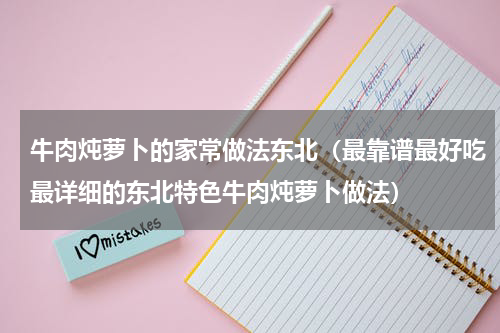 牛肉炖萝卜的家常做法东北（最靠谱最好吃最详细的东北特色牛肉炖萝卜做法）