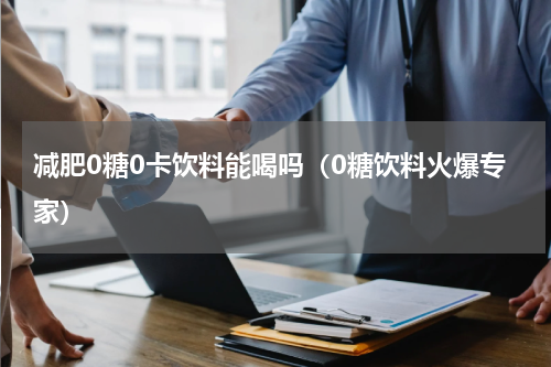 减肥0糖0卡饮料能喝吗（0糖饮料火爆专家）