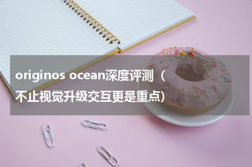 originos ocean深度评测（不止视觉升级交互更是重点）