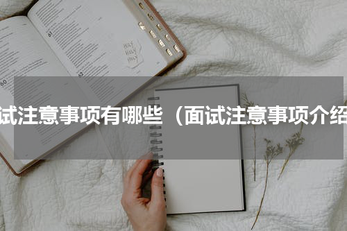 面试注意事项有哪些（面试注意事项介绍）