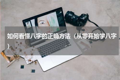如何看懂八字的正确方法（从零开始学八字）