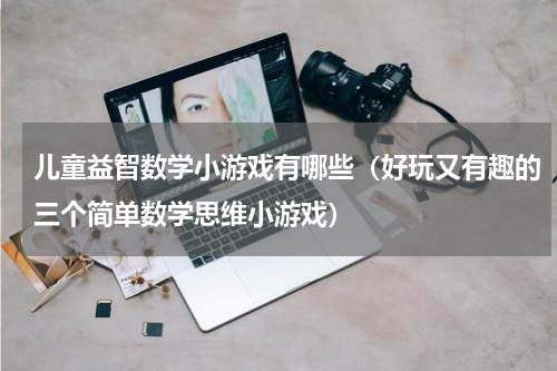 儿童益智数学小游戏有哪些（好玩又有趣的三个简单数学思维小游戏）