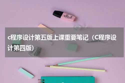 c程序设计第五版上课重要笔记（C程序设计第四版）