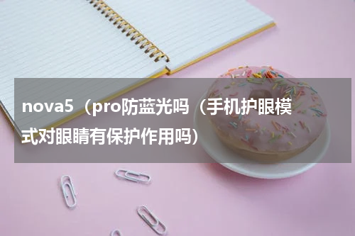 nova5（pro防蓝光吗（手机护眼模式对眼睛有保护作用吗）