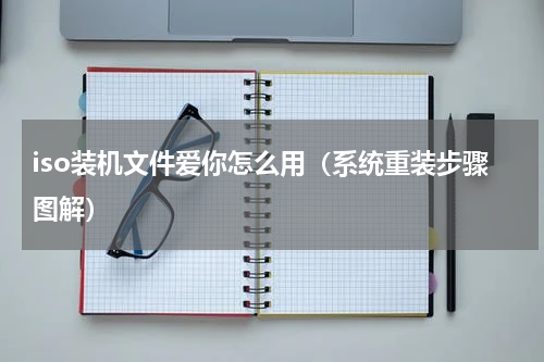 iso装机文件爱你怎么用（系统重装步骤图解）
