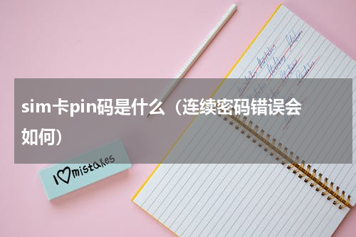 sim卡pin码是什么（连续密码错误会如何）