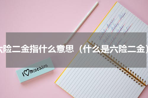 六险二金指什么意思（什么是六险二金）