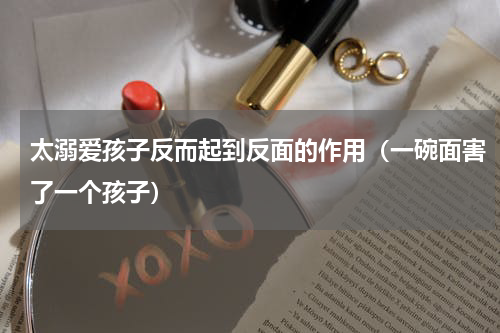 太溺爱孩子反而起到反面的作用（一碗面害了一个孩子）